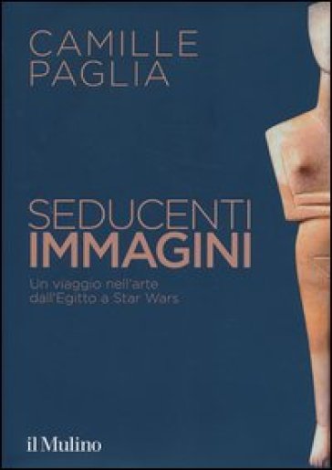 Seducenti immagini. Un viaggio nell'arte dall'Egitto a Star Wars. Ediz. illustrata - Camille Paglia