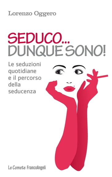 Seduco dunque sono! Le seduzioni quotidiane e il percorso della seducenza - Lorenzo Oggero