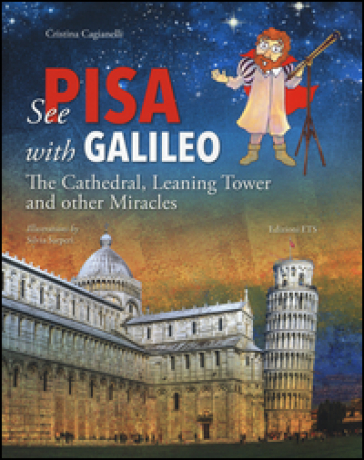 See Pisa with Galileo. The cathedral, leaning tower and other miracles - Cristina Cagianelli