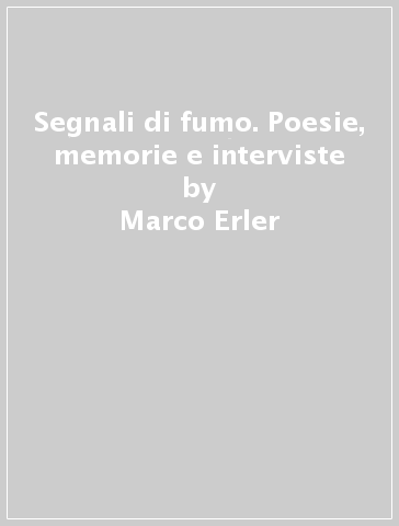 Segnali di fumo. Poesie, memorie e interviste - Marco Erler