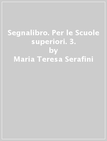 Segnalibro. Per le Scuole superiori. 3. - Daniele Barbieri - M. Teresa Serafini - Antonio Toffoli - Maria Teresa Serafini