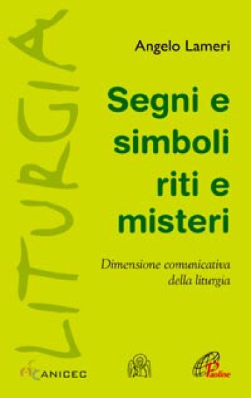 Segni e simboli riti e misteri. Dimensione comunicativa della liturgia - Angelo Lameri