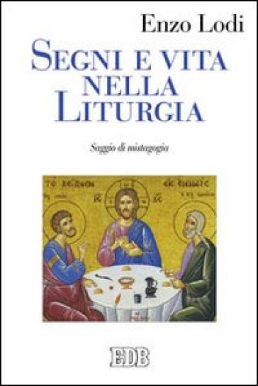 Segni e vita nella liturgia. Saggio di mistagogia - Enzo Lodi
