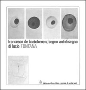Segno antidisegno di Lucio Fontana. Ediz. illustrata - Francesco De Bartolomeis