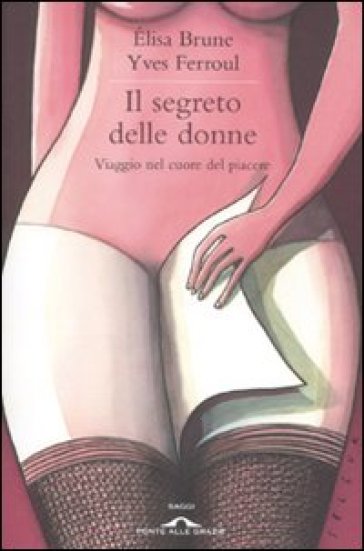 Segreto delle donne. Viaggio nel cuore del piacere (Il) - Elisa Brune - Yves Ferroul