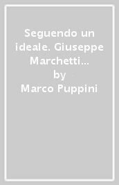 Seguendo un ideale. Giuseppe Marchetti «Vinet» combattente antifascista senza frontiere