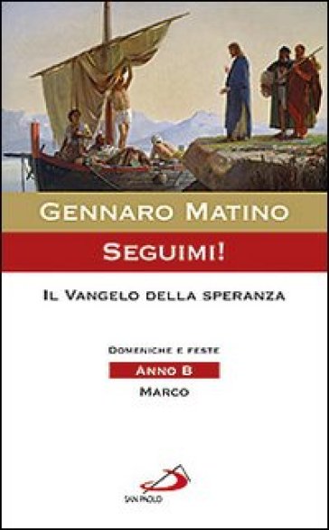 Seguimi! Il Vangelo della speranza. Domeniche e feste. Anno B. Marco - Gennaro Matino