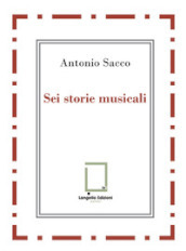 Sei storie musicali. Raffaele Sacco; Luigi Denza; Nicola Maldacea; Gigi Pisano; Dino Verde; Giulietta Sacco. Ediz. critica