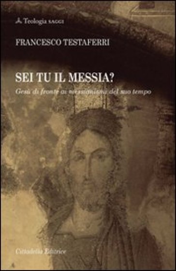 Sei tu il Messia? Gesù di fronte ai messianismi del suo tempo - Francesco Testaferri