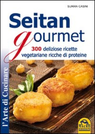 Seitan gourmet. 300 deliziose ricette vegetariane ricche di proteine - Suman Casini