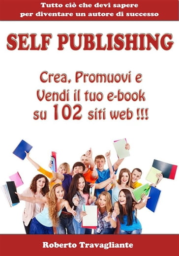 Self Publishing - Crea, Promuovi e Vendi il tuo e-book su 102 siti web! - Roberto Travagliante