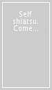 Self shiatsu. Come farsi lo Shiatsu da soli. Con DVD