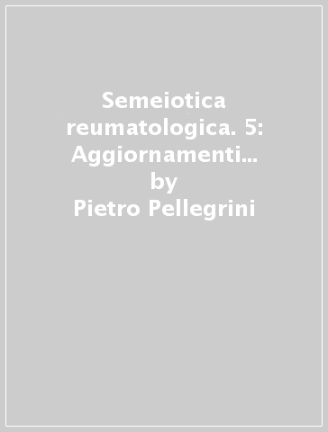 Semeiotica reumatologica. 5: Aggiornamenti e indice analitico - Pietro Pellegrini