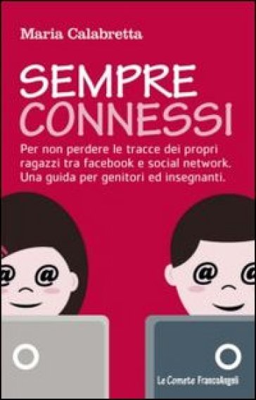 Sempre connessi. Per non perdere le tracce dei propri ragazzi tra facebook e social network. Una guida per genitori ed insegnanti - Maria Calabretta