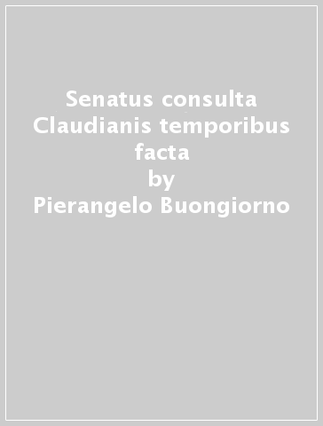Senatus consulta Claudianis temporibus facta - Pierangelo Buongiorno