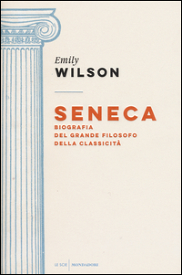 Seneca. Biografia del grande filosofo della classicità - Emily Wilson