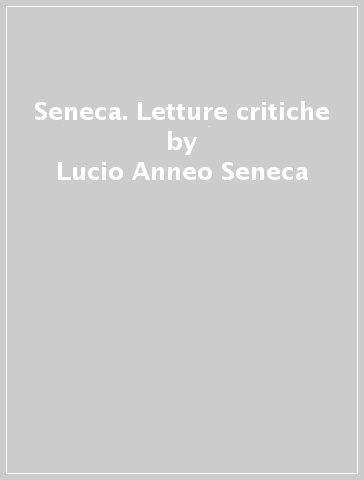 Seneca. Letture critiche - Lucio Anneo Seneca