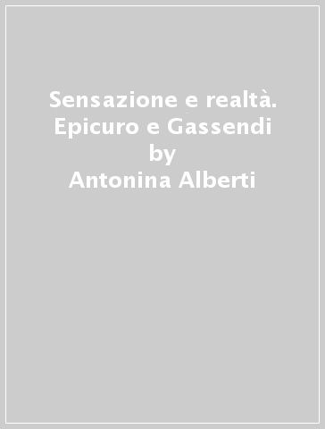 Sensazione e realtà. Epicuro e Gassendi - Antonina Alberti