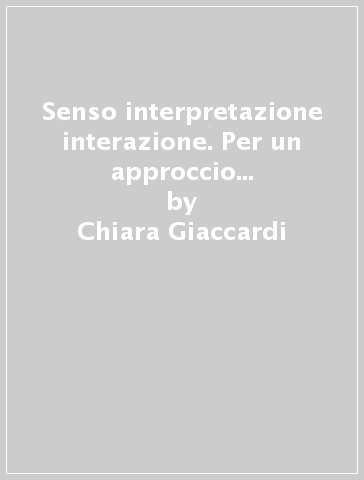 Senso interpretazione interazione. Per un approccio pragmatico al testo come azione - Chiara Giaccardi