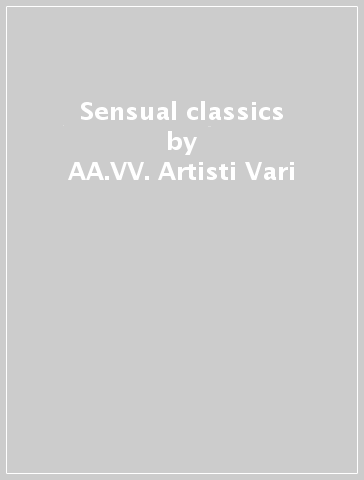 Sensual classics - AA.VV. Artisti Vari