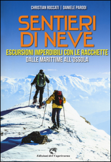 Sentieri di neve. Escursioni imperdibili con le racchette dalle Marittime all'Ossola - Christian Roccati - Daniele Parodi