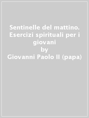 Sentinelle del mattino. Esercizi spirituali per i giovani - Giovanni Paolo II (papa)