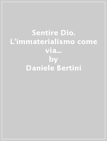 Sentire Dio. L'immaterialismo come via per un'interpretazione mistica dell'esperienza - Daniele Bertini