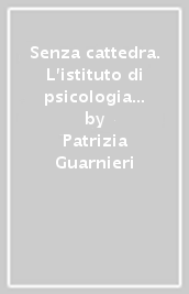 Senza cattedra. L istituto di psicologia dell università di Firenze tra idealismo e fascismo