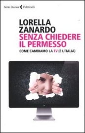 Senza chiedere il permesso. Come cambiamo la Tv (e l Italia)