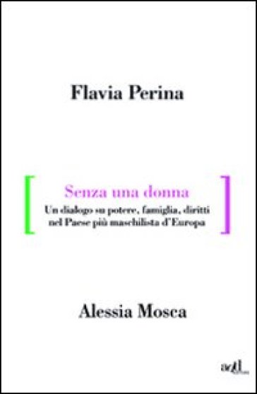 Senza una donna. Un dialogo su potere, diritti, famiglia, nel paese più maschilista d'Europa - Flavia Perina - Alessia Mosca