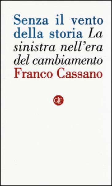 Senza il vento della storia. La sinistra nell'era del cambiamento - Franco Cassano