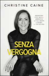 Senza vergogna. Abbandona i pesi inutili, abbraccia la tua libertà e adempi il tuo destino