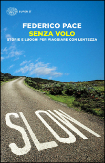 Senza volo. Storie e luoghi per viaggiare con lentezza - Federico Pace