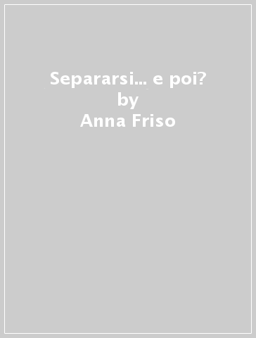 Separarsi... e poi? - Anna Friso - Alberto Friso