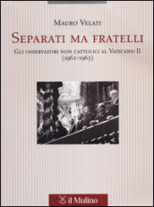 Separati ma fratelli. Gli osservatori non cattolici al Vaticano II (1962-1965)