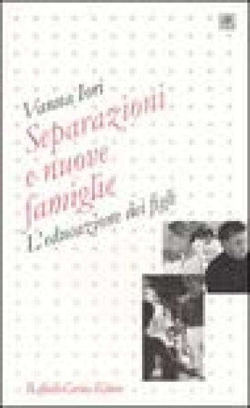 Separazioni e nuove famiglie. L'educazione dei figli - Vanna Iori