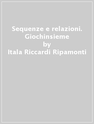 Sequenze e relazioni. Giochinsieme - Itala Riccardi Ripamonti