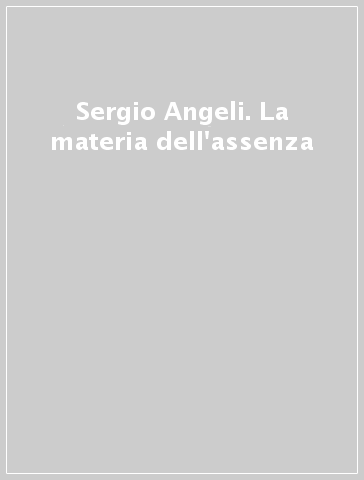 Sergio Angeli. La materia dell'assenza