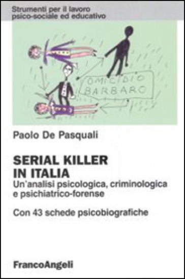 Serial killer in Italia. Un'analisi psicologica, criminologica e psichiatrico-forense. Con 43 schede psicobiografiche - Paolo De Pasquali