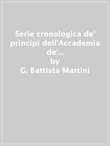 Serie cronologica de' principi dell'Accademia de' filarmonici di Bologna (rist. anast. Bologna, 1776) - G. Battista Martini