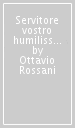 Servitore vostro humilissimo et devotissimo. Storia di Giacomo Lantieri de  Paratico nobile bresciano, scienziato, avventuriero, agente segreto...