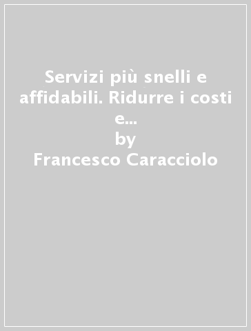 Servizi più snelli e affidabili. Ridurre i costi e i tempi per migliorare la competitività e la soddisfazione dei clienti - Francesco Caracciolo - Giuseppe Perrella - Livio Rolle