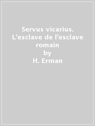 Servus vicarius. L'esclave de l'esclave romain - H. Erman