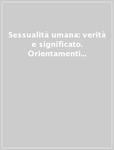 Sessualità umana: verità e significato. Orientamenti educativi in famiglia