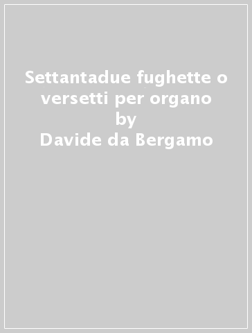 Settantadue fughette o versetti per organo - Davide da Bergamo