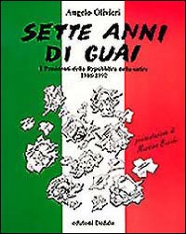 Sette anni di guai. I presidenti della Repubblica nella satira (1946-1992) - Angelo Olivieri