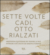 Sette volte cadi, otto rialzati. Meditazioni quotidiane per trovare la pace interiore con l aiuto dei maestri d Oriente.