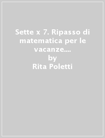 Sette x 7. Ripasso di matematica per le vacanze. Per la Scuola media. Con espansione online. 2. - Rita Poletti