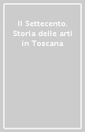 Il Settecento. Storia delle arti in Toscana
