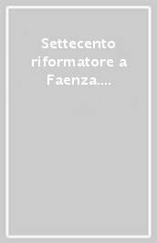 Settecento riformatore a Faenza. Antefatti del neoclassicismo e il patrimonio d